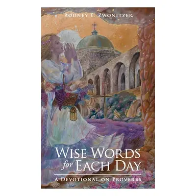 "Wise Words for Each Day: A Devotional on Proverbs" - "" ("Zwonitzer Rodney E.")