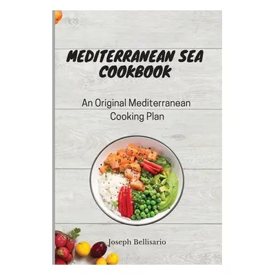 "Mediterranean Sea Cookbook: An Original Mediterranean Cooking Plan" - "" ("Bellisario Joseph")