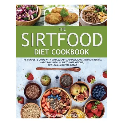 "The Sirtfood Diet Cookbook: The Complete Guide with Simple, Easy and Delicious Sirtfood Recipes