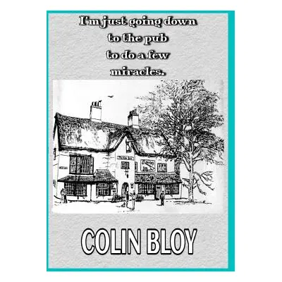 "I?m Just Going Down To The Pub To Do A Few Miracles" - "" ("Bloy Colin")