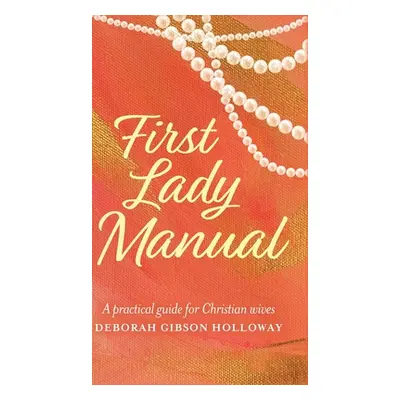 "First Lady Manual: A practical guide for Christian wives" - "" ("Holloway Deborah Gibson")