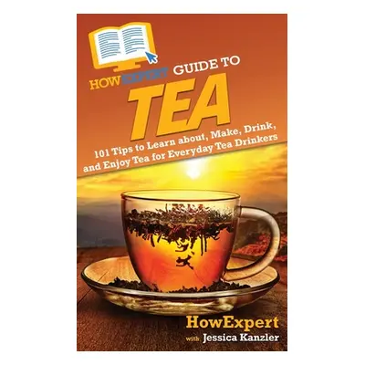 "HowExpert Guide to Tea: 101 Tips to Learn about, Make, Drink, and Enjoy Tea for Everyday Tea Dr