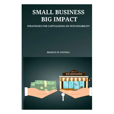 "Small Business, Big Impact Strategies for Capitalizing on Sustainability" - "" ("M. Gunnell Bra