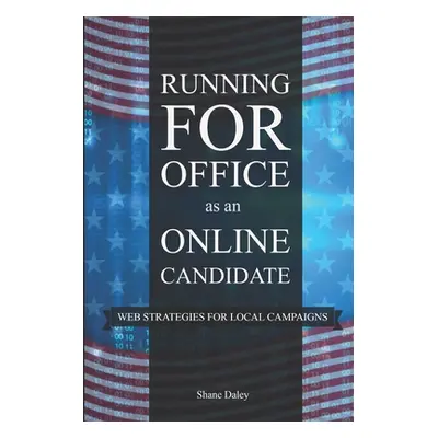 "Running for Office as an Online Candidate: Web Strategies for Local Campaigns" - "" ("Daley Sha