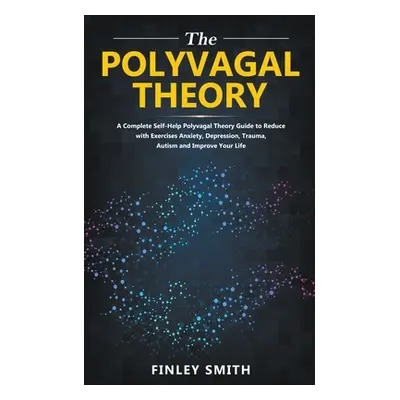 "Polyvagal Theory: A Self-Help Polyvagal Theory Guide to Reduce with Self Help Exercises Anxiety