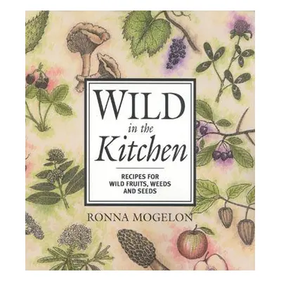 "Wild in the Kitchen: Recipes for Wild Fruits, Weeds, and Seeds" - "" ("Mogelon Ronna")