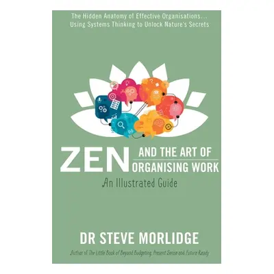 "Zen and the Art of Organising Work: The Hidden Anatomy of Effective Organisations... Using Syst