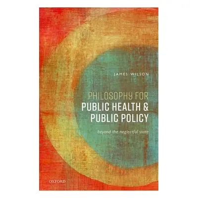 "Philosophy for Public Health and Public Policy: Beyond the Neglectful State" - "" ("Wilson Jame