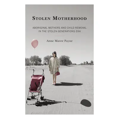 "Stolen Motherhood: Aboriginal Mothers and Child Removal in the Stolen Generations Era" - "" ("P