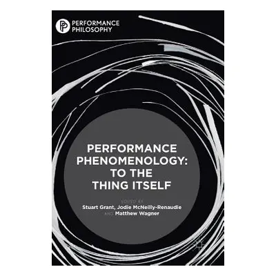 "Performance Phenomenology: To the Thing Itself" - "" ("Grant Stuart")