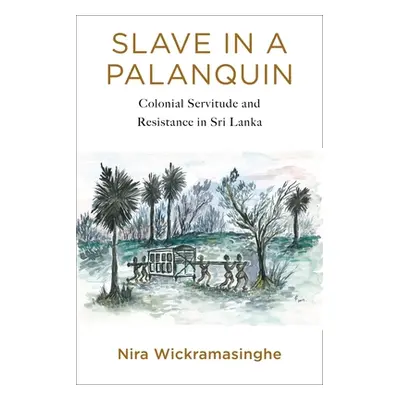 "Slave in a Palanquin: Colonial Servitude and Resistance in Sri Lanka" - "" ("Wickramasinghe Nir