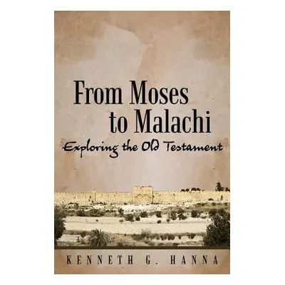 "From Moses to Malachi: Exploring the Old Testament" - "" ("Hanna Kenneth G.")