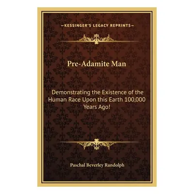 "Pre-Adamite Man: Demonstrating the Existence of the Human Race Upon this Earth 100,000 Years Ag