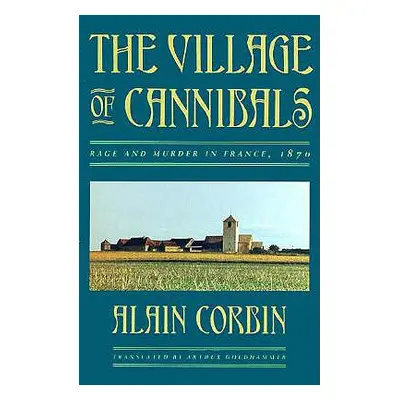 "The Village of Cannibals: Rage and Murder in France, 1870" - "" ("Corbin Alain")