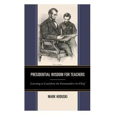 "Presidential Wisdom for Teachers: Learning to Lead from the Commanders-In-Chief" - "" ("Hoduski