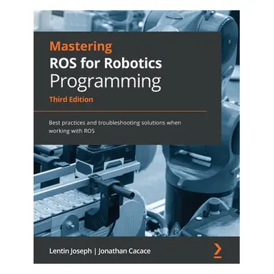 "Mastering ROS for Robotics Programming - Third Edition: Best practices and troubleshooting solu