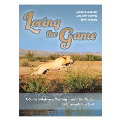 "Loving the Game: A Guide to Retriever Training in an Urban Setting" - "" ("Erwin Arnie")