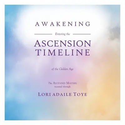 "Awakening: Entering the Ascension Timeline of the Golden Age" - "" ("Toye Lori Adaile")