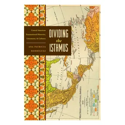 "Dividing the Isthmus: Central American Transnational Histories, Literatures, and Cultures" - ""