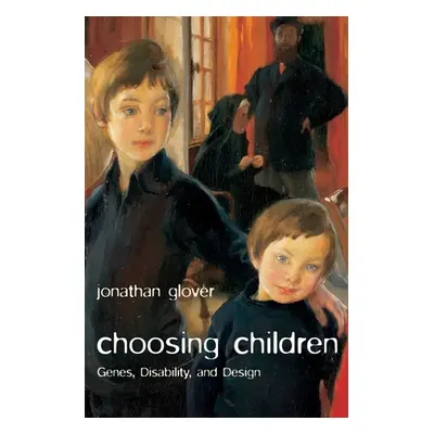 "Choosing Children: Genes, Disability, and Design" - "" ("Glover Jonathan")