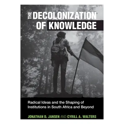 "The Decolonization of Knowledge: Radical Ideas and the Shaping of Institutions in South Africa 