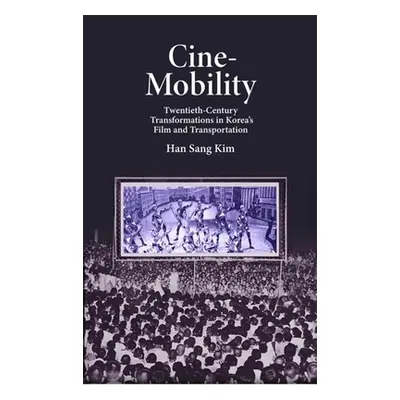 "Cine-Mobility: Twentieth-Century Transformations in Korea's Film and Transportation" - "" ("Kim