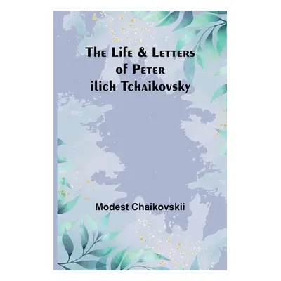 "The Life & Letters of Peter Ilich Tchaikovsky" - "" ("Modest Chaikovskii")