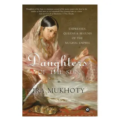 "Daughters of the Sun: Empresses, Queens and Begums of the Mughal Empire" - "" ("Mukhoty Ira")