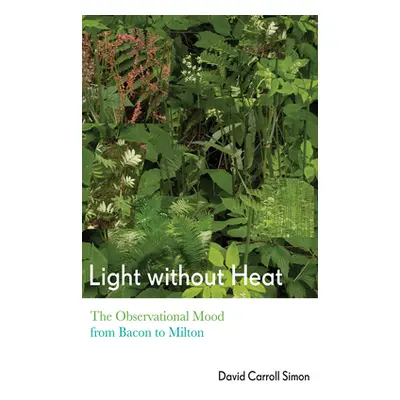 "Light Without Heat: The Observational Mood from Bacon to Milton" - "" ("Simon David Carroll")