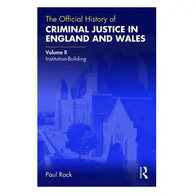 "The Official History of Criminal Justice in England and Wales: Volume II: Institution-Building"