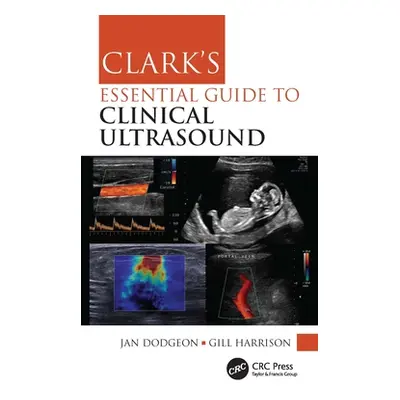 "Clark's Essential Guide to Clinical Ultrasound" - "" ("Dodgeon Jan")