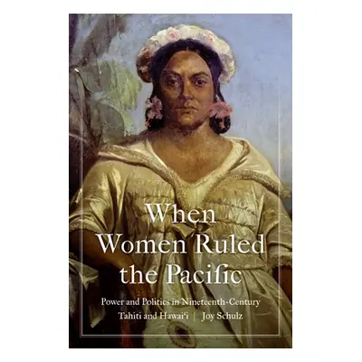 "When Women Ruled the Pacific: Power and Politics in Nineteenth-Century Tahiti and Hawai'i" - ""