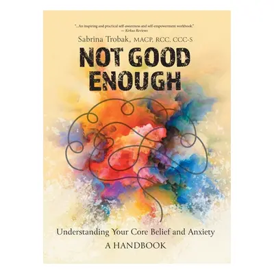 "Not Good Enough: Understanding Your Core Belief and Anxiety: A Handbook" - "" ("Trobak Sabrina"