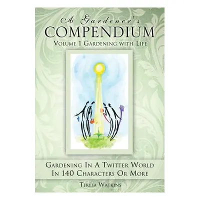 "A Gardener's Compendium Volume 1 Gardening with Life" - "" ("Watkins Teresa")