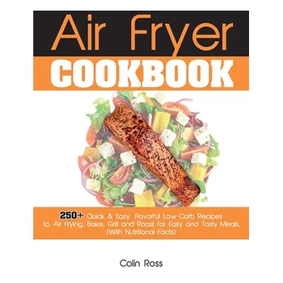 "Air Fryer Cookbook: 250+ Quick & Easy, Flavorful Low-Carb Recipes to Air Frying, Bake, Grill an