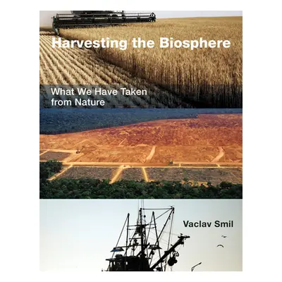 "Harvesting the Biosphere: What We Have Taken from Nature" - "" ("Smil Vaclav")