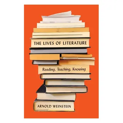 "The Lives of Literature: Reading, Teaching, Knowing" - "" ("Weinstein Arnold")