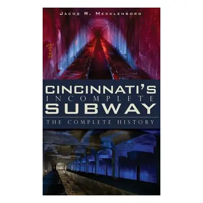 "Cincinnati's Incomplete Subway: The Complete History" - "" ("Mecklenborg Jacob R.")