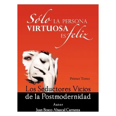 "Solo La Persona Virtuosa Es Feliz: Los Seductores Vicios de La Postmodernidad" - "" ("Carranza 