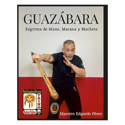 "Guazabara: Esgrima de Mano, Macana Y Machete" - "" ("Perez Edgardo")