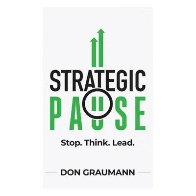 "Strategic Pause: Stop. Think. Lead." - "" ("Graumann Don")