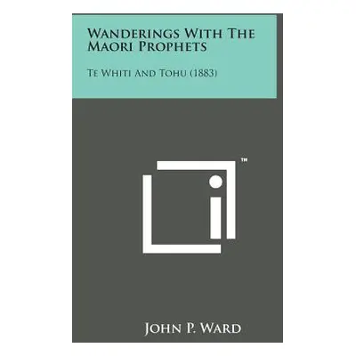 "Wanderings with the Maori Prophets: Te Whiti and Tohu (1883)" - "" ("Ward John P.")