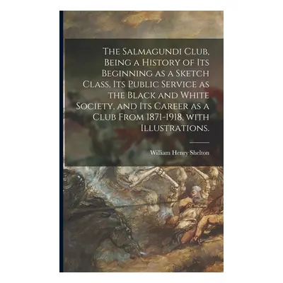 "The Salmagundi Club, Being a History of Its Beginning as a Sketch Class, Its Public Service as 