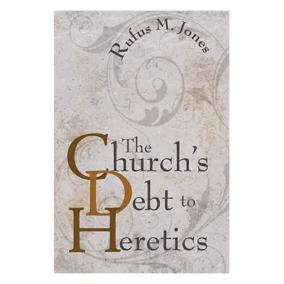 "The Church's Debt to Heretics" - "" ("Jones Rufus M.")