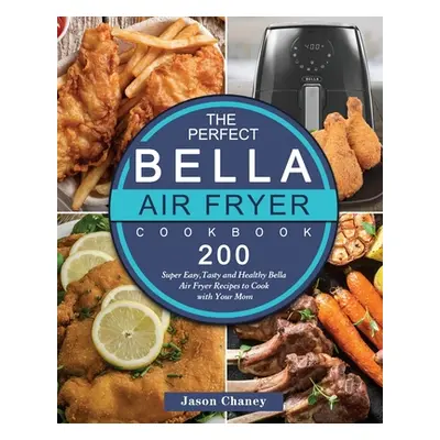 "The Perfect Bella Air Fryer Cookbook: 200 Super Easy, Tasty and Healthy Bella Air Fryer Recipes