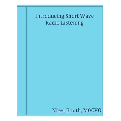 "Introducing Short Wave Radio Listening" - "" ("Booth M0cvo Nigel")