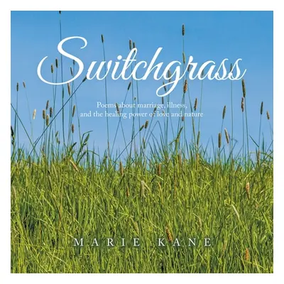 "Switchgrass: Poems About Marriage, Illness, and the Healing Power of Love and Nature" - "" ("Ka