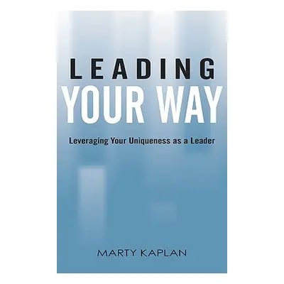 "Leading Your Way: Leveraging Your Uniqueness as a Leader" - "" ("Kaplan Marty")