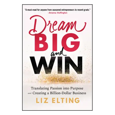 "Dream Big and Win: Translating Passion Into Purpose and Creating a Billion-Dollar Business" - "