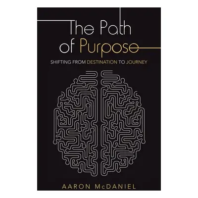 "The Path of Purpose: Shifting from Destination to Journey" - "" ("McDaniel Aaron")